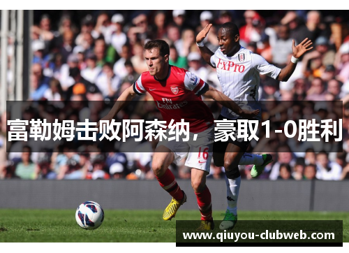 富勒姆击败阿森纳,豪取1-0胜利 富勒姆击败阿森纳,豪取1-0胜利