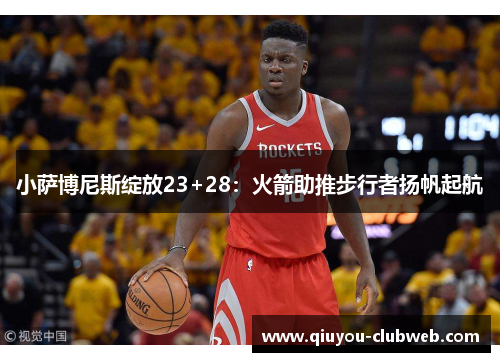 小萨博尼斯绽放23+28:火箭助推步行者扬帆起航 小萨博尼斯绽放23+28:火箭助推步行者扬帆起航