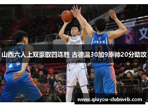 山西六人上双豪取四连胜 古德温30加9原帅20分助攻 山西六人上双豪取四连胜 古德温30加9原帅20分助攻