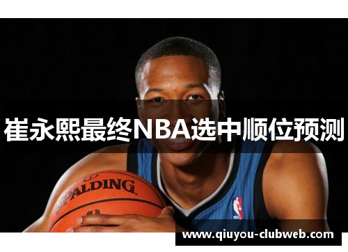 崔永熙最终NBA选中顺位预测 崔永熙最终NBA选中顺位预测