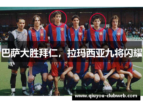 巴萨大胜拜仁,拉玛西亚九将闪耀 巴萨大胜拜仁,拉玛西亚九将闪耀