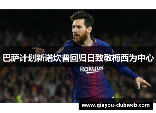 巴萨计划新诺坎普回归日致敬梅西为中心 巴萨计划新诺坎普回归日致敬梅西为中心