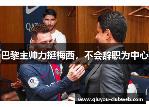 巴黎主帅力挺梅西,不会辞职为中心 巴黎主帅力挺梅西,不会辞职为中心