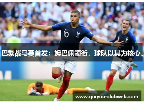 巴黎战马赛首发:姆巴佩领衔,球队以其为核心。 巴黎战马赛首发:姆巴佩领衔,球队以其为核心。