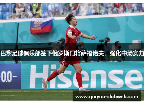 巴黎足球俱乐部签下俄罗斯门将萨福诺夫,强化中场实力 巴黎足球俱乐部签下俄罗斯门将萨福诺夫,强化中场实力