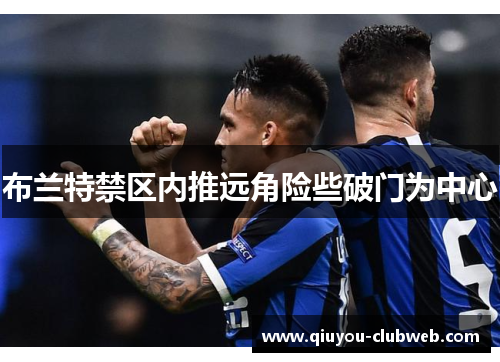布兰特禁区内推远角险些破门为中心 布兰特禁区内推远角险些破门为中心