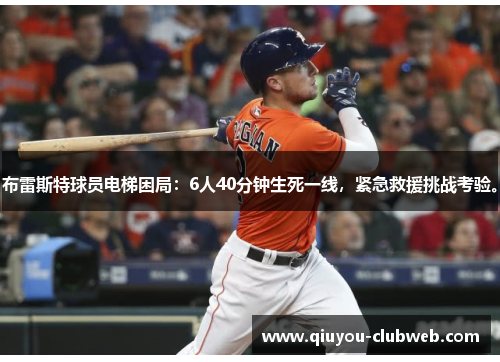 布雷斯特球员电梯困局:6人40分钟生死一线,紧急救援挑战考验。 布雷斯特球员电梯困局:6人40分钟生死一线,紧急救援挑战考验。
