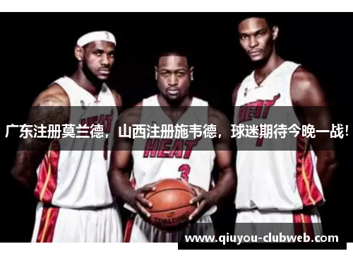 广东注册莫兰德,山西注册施韦德,球迷期待今晚一战! 广东注册莫兰德,山西注册施韦德,球迷期待今晚一战!