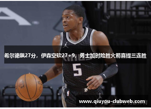 希尔德飙27分,伊森空砍27+9,勇士加时险胜火箭喜提三连胜 希尔德飙27分,伊森空砍27+9,勇士加时险胜火箭喜提三连胜