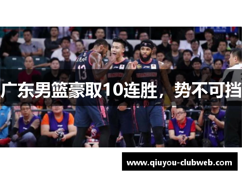 广东男篮豪取10连胜,势不可挡 广东男篮豪取10连胜,势不可挡