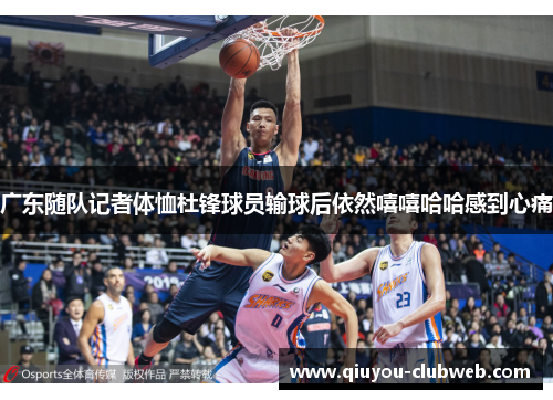 广东随队记者体恤杜锋球员输球后依然嘻嘻哈哈感到心痛 广东随队记者体恤杜锋球员输球后依然嘻嘻哈哈感到心痛