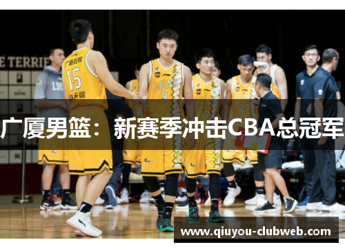 广厦男篮:新赛季冲击CBA总冠军 广厦男篮:新赛季冲击CBA总冠军
