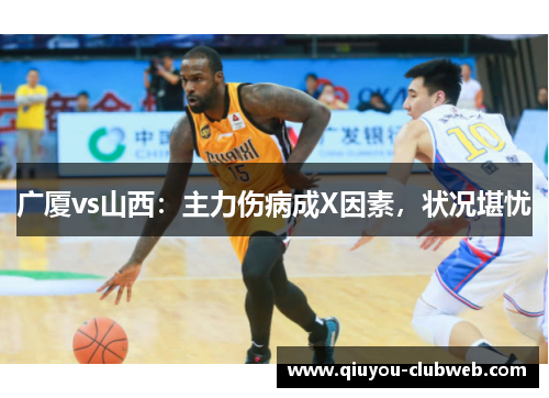 广厦vs山西:主力伤病成X因素,状况堪忧 广厦vs山西:主力伤病成X因素,状况堪忧