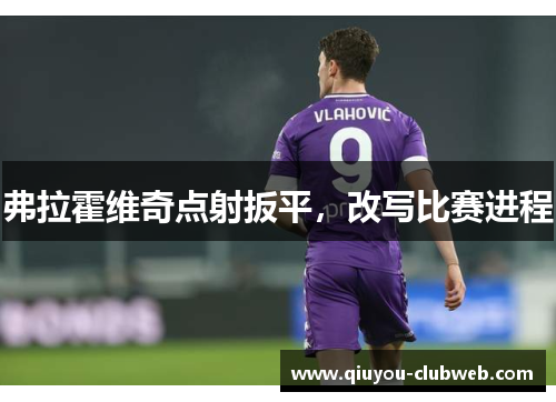 弗拉霍维奇点射扳平,改写比赛进程 弗拉霍维奇点射扳平,改写比赛进程