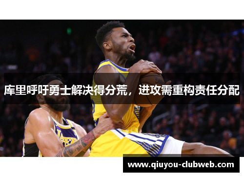 库里呼吁勇士解决得分荒,进攻需重构责任分配 库里呼吁勇士解决得分荒,进攻需重构责任分配
