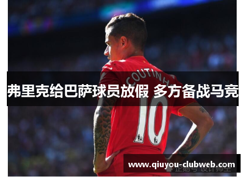 弗里克给巴萨球员放假 多方备战马竞