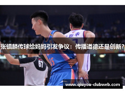 张镇麟传球给妈妈引发争议：传播道德还是创新？