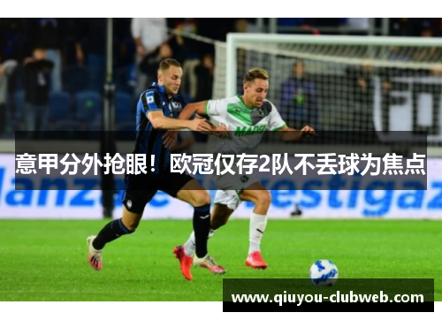 意甲分外抢眼!欧冠仅存2队不丢球为焦点 意甲分外抢眼!欧冠仅存2队不丢球为焦点