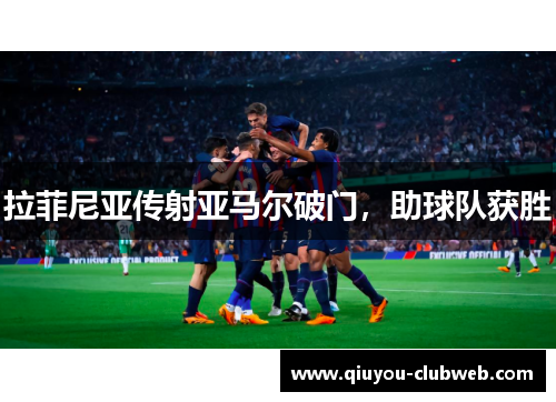 拉菲尼亚传射亚马尔破门，助球队获胜