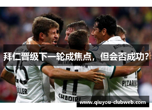 拜仁晋级下一轮成焦点，但会否成功？